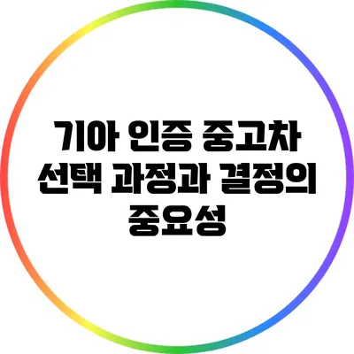 기아 인증 중고차 선택 과정과 결정의 중요성