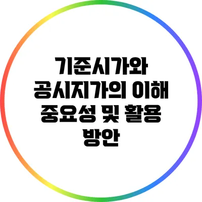 기준시가와 공시지가의 이해: 중요성 및 활용 방안