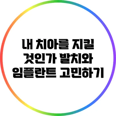 내 치아를 지킬 것인가? 발치와 임플란트 고민하기