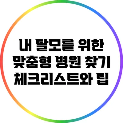 내 탈모를 위한 맞춤형 병원 찾기: 체크리스트와 팁