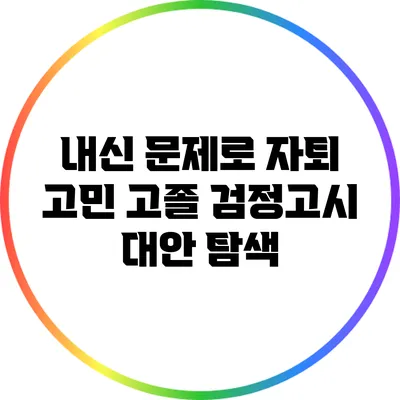 내신 문제로 자퇴 고민? 고졸 검정고시 대안 탐색