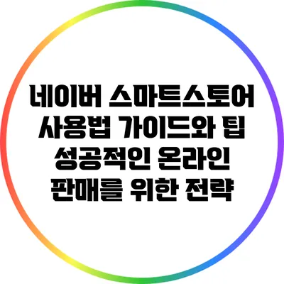 네이버 스마트스토어 사용법 가이드와 팁: 성공적인 온라인 판매를 위한 전략