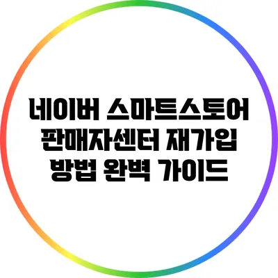 네이버 스마트스토어 판매자센터 재가입 방법 완벽 가이드
