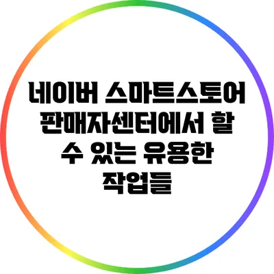 네이버 스마트스토어 판매자센터에서 할 수 있는 유용한 작업들