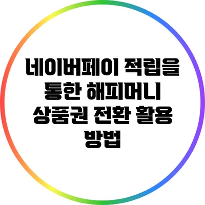 네이버페이 적립을 통한 해피머니 상품권 전환 활용 방법