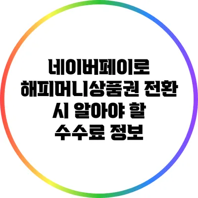 네이버페이로 해피머니상품권 전환 시 알아야 할 수수료 정보