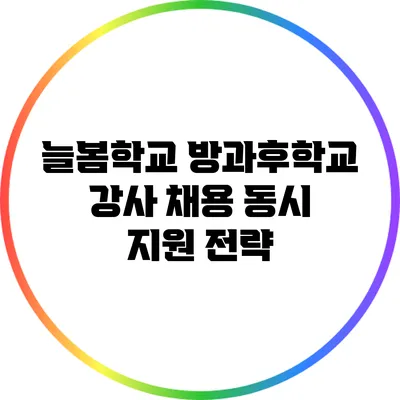 늘봄학교 방과후학교 강사 채용 동시 지원 전략