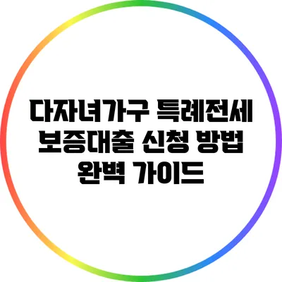 다자녀가구 특례전세 보증대출 신청 방법 완벽 가이드