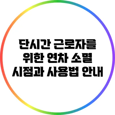 단시간 근로자를 위한 연차 소멸 시점과 사용법 안내