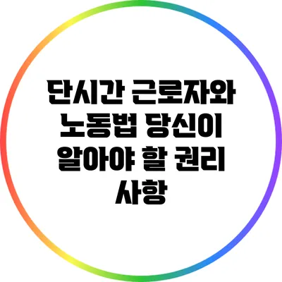 단시간 근로자와 노동법: 당신이 알아야 할 권리 사항