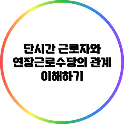 단시간 근로자와 연장근로수당의 관계 이해하기