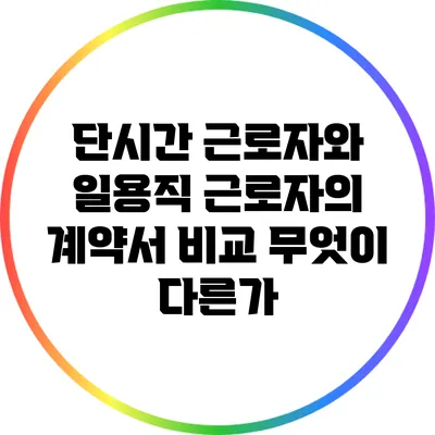 단시간 근로자와 일용직 근로자의 계약서 비교: 무엇이 다른가?