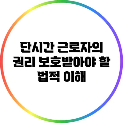 단시간 근로자의 권리: 보호받아야 할 법적 이해