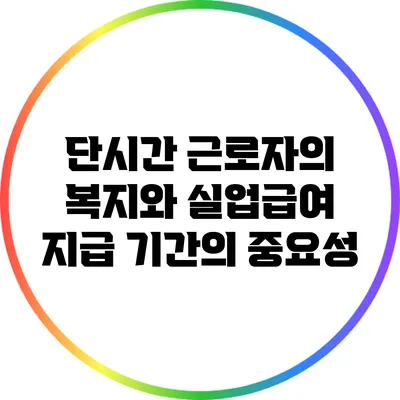 단시간 근로자의 복지와 실업급여 지급 기간의 중요성