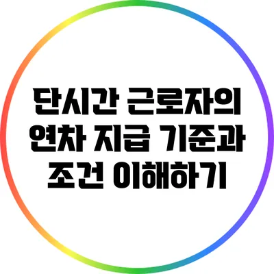 단시간 근로자의 연차 지급 기준과 조건 이해하기