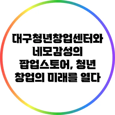 대구청년창업센터와 네모감성의 팝업스토어, 청년 창업의 미래를 열다