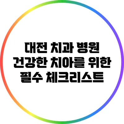 대전 치과 병원: 건강한 치아를 위한 필수 체크리스트