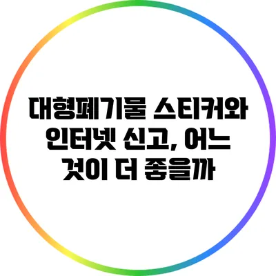 대형폐기물 스티커와 인터넷 신고, 어느 것이 더 좋을까?