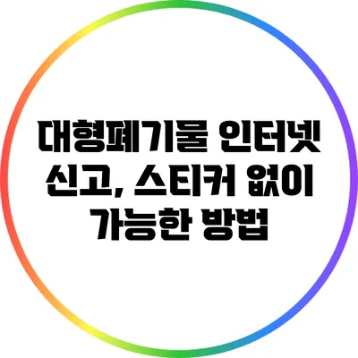 대형폐기물 인터넷 신고, 스티커 없이 가능한 방법