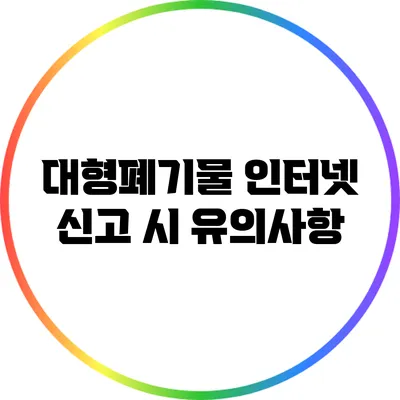 대형폐기물 인터넷 신고 시 유의사항