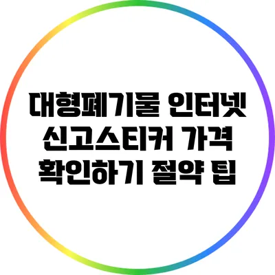 대형폐기물 인터넷 신고스티커 가격 확인하기: 절약 팁
