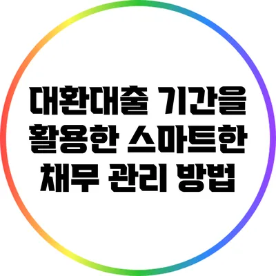 대환대출 기간을 활용한 스마트한 채무 관리 방법