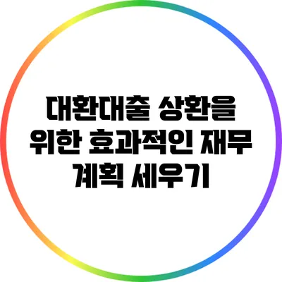 대환대출 상환을 위한 효과적인 재무 계획 세우기