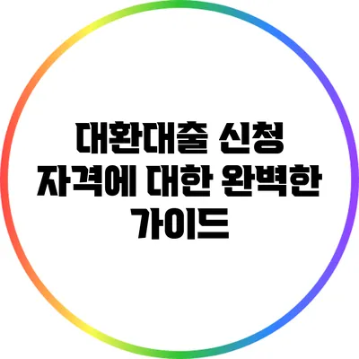 대환대출 신청 자격에 대한 완벽한 가이드