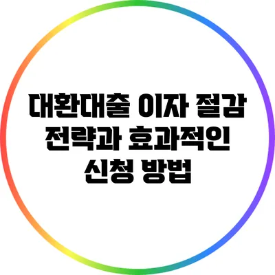 대환대출 이자 절감 전략과 효과적인 신청 방법