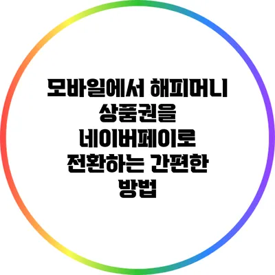 모바일에서 해피머니 상품권을 네이버페이로 전환하는 간편한 방법