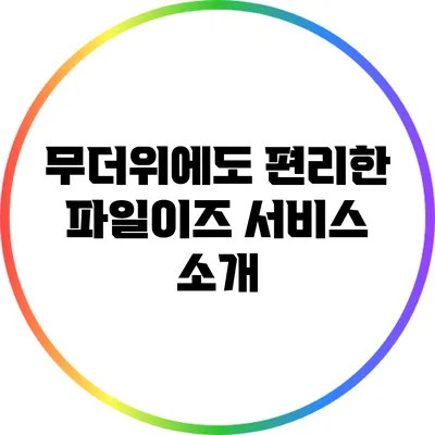 무더위에도 편리한 파일이즈 서비스 소개