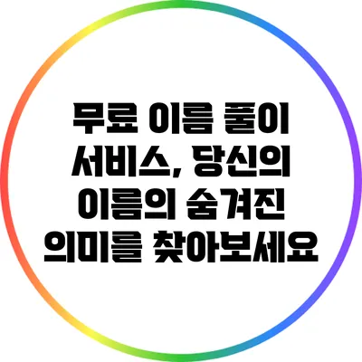 무료 이름 풀이 서비스, 당신의 이름의 숨겨진 의미를 찾아보세요