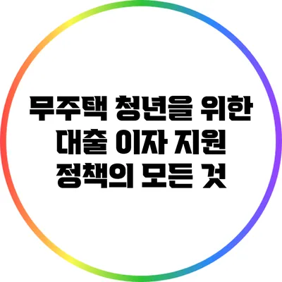 무주택 청년을 위한 대출 이자 지원 정책의 모든 것