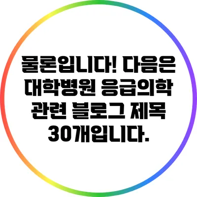 물론입니다! 다음은 대학병원 응급의학 관련 블로그 제목 30개입니다.