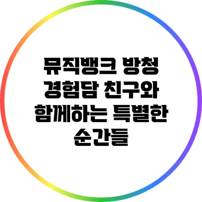 뮤직뱅크 방청 경험담: 친구와 함께하는 특별한 순간들
