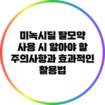 미녹시딜 탈모약 사용 시 알아야 할 주의사항과 효과적인 활용법