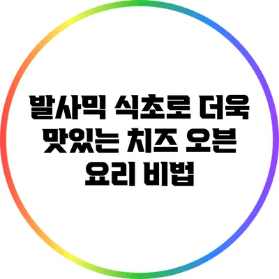 발사믹 식초로 더욱 맛있는 치즈 오븐 요리 비법