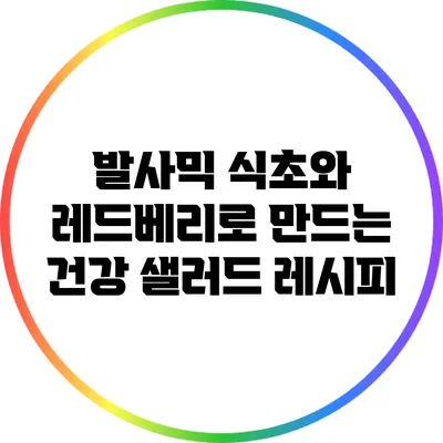 발사믹 식초와 레드베리로 만드는 건강 샐러드 레시피