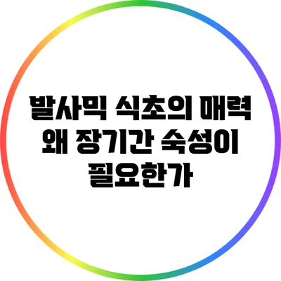 발사믹 식초의 매력: 왜 장기간 숙성이 필요한가?