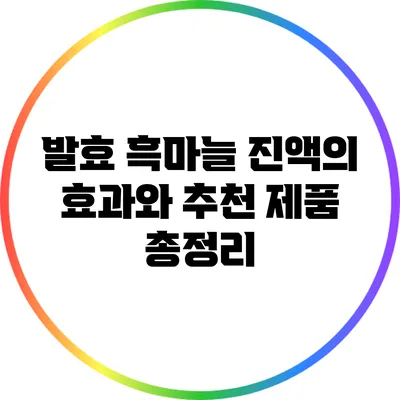 발효 흑마늘 진액의 효과와 추천 제품 총정리