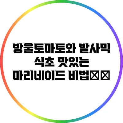 방울토마토와 발사믹 식초: 맛있는 마리네이드 비법揭秘