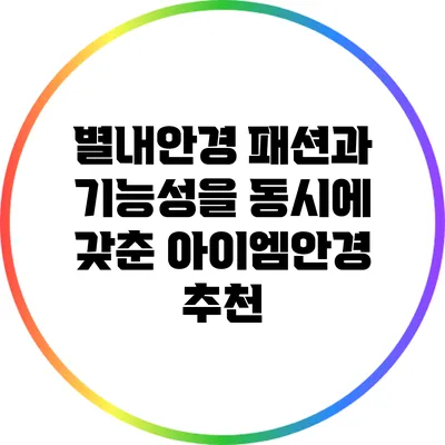 별내안경: 패션과 기능성을 동시에 갖춘 아이엠안경 추천