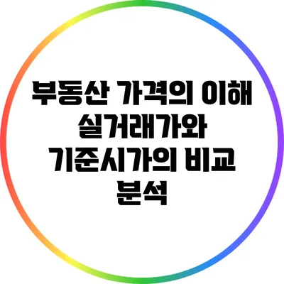 부동산 가격의 이해: 실거래가와 기준시가의 비교 분석