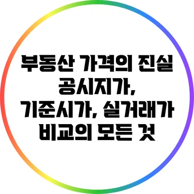 부동산 가격의 진실: 공시지가, 기준시가, 실거래가 비교의 모든 것