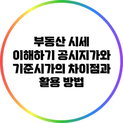 부동산 시세 이해하기: 공시지가와 기준시가의 차이점과 활용 방법
