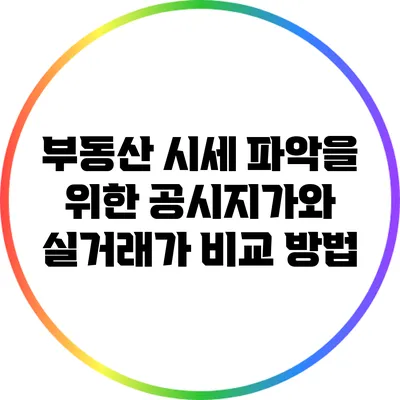부동산 시세 파악을 위한 공시지가와 실거래가 비교 방법