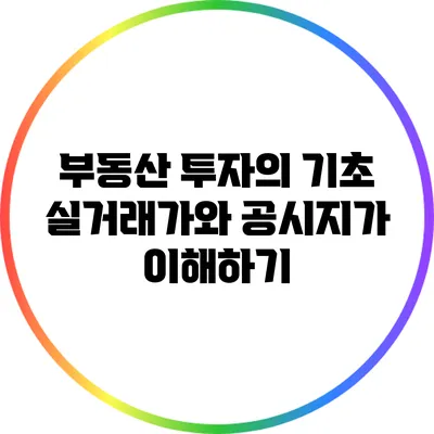 부동산 투자의 기초: 실거래가와 공시지가 이해하기