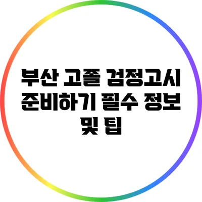 부산 고졸 검정고시 준비하기: 필수 정보 및 팁