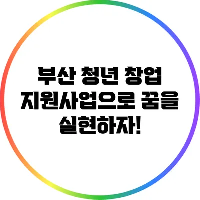 부산 청년 창업 지원사업으로 꿈을 실현하자!