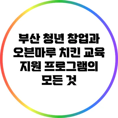 부산 청년 창업과 오븐마루 치킨 교육 지원 프로그램의 모든 것